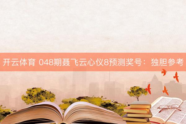开云体育 048期聂飞云心仪8预测奖号：独胆参考