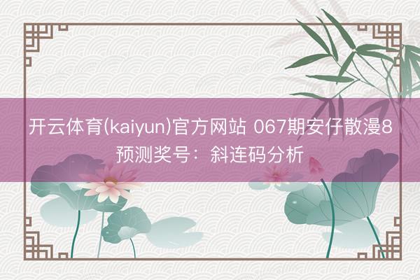 开云体育(kaiyun)官方网站 067期安仔散漫8预测奖号：斜连码分析