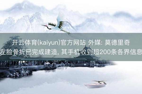 开云体育(kaiyun)官方网站 外媒: 莫德里奇左脸骨折已完成建造, 其手机收到超200条各界信息