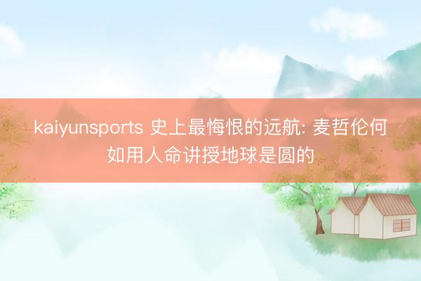 kaiyunsports 史上最悔恨的远航: 麦哲伦何如用人命讲授地球是圆的