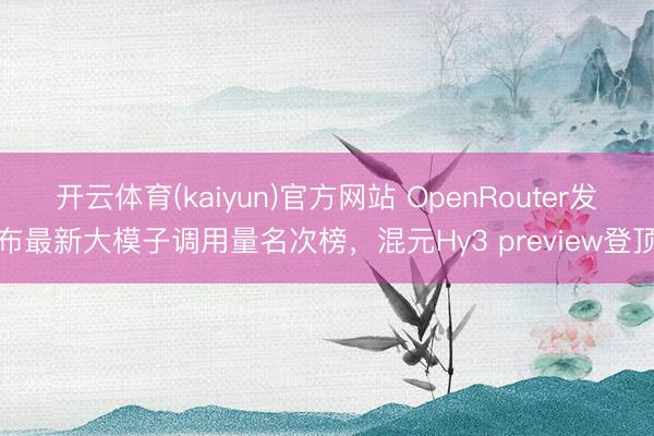开云体育(kaiyun)官方网站 OpenRouter发布最新大模子调用量名次榜，混元Hy3 preview登顶