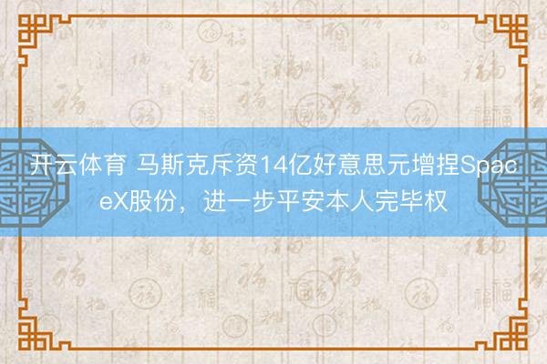 开云体育 马斯克斥资14亿好意思元增捏SpaceX股份，进一步平安本人完毕权